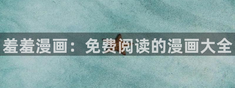 韩漫漫画网上看：羞羞漫画：免费阅读的漫画大全