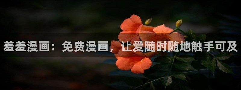 韩漫漫画正版网：羞羞漫画：免费漫画，让爱随时随地触手可及