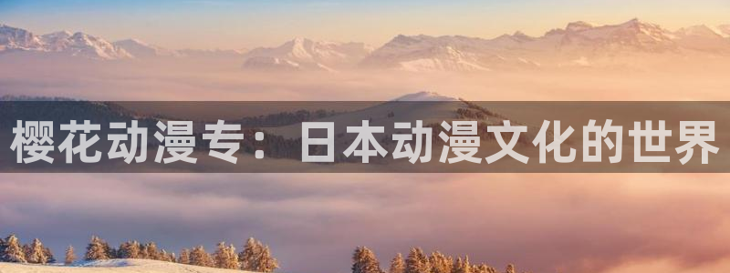韩漫漫画下载动漫全免费：樱花动漫专：日本动漫文化的世界