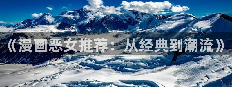 colomanage漫画官网：《漫画恶女推荐：从经典到潮流》