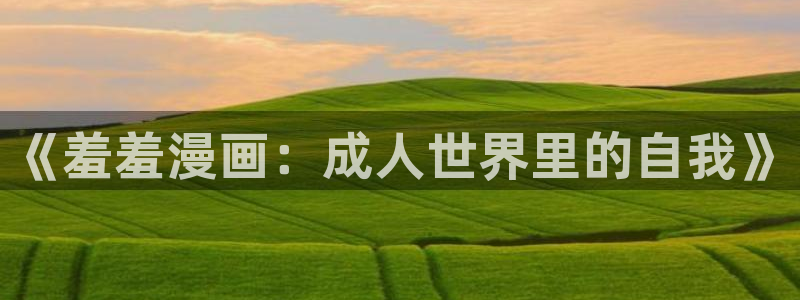 韩漫漫画官网在线入口：《羞羞漫画：成人世界里的自我》
