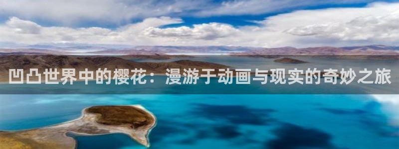colamanage漫画官网：凹凸世界中的樱花：漫游于动画与现实的奇妙之旅