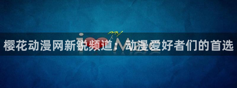 age樱花动漫：樱花动漫网新锐频道：动漫爱好者们的首选