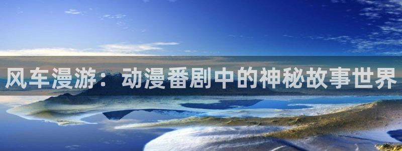 韩漫漫画官网版入口：风车漫游：动漫番剧中的神秘故事世界