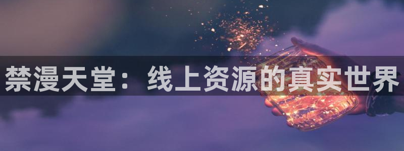 韩漫漫画官网入口老版本：禁漫天堂：线上资源的真实世界