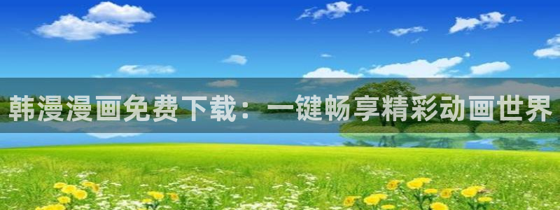 韩漫漫画omofun：韩漫漫画免费下载：一键畅享精彩动画世界