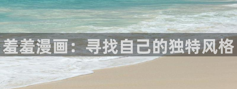 韩漫漫画正版网：羞羞漫画：寻找自己的独特风格