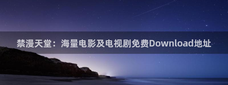 韩漫漫画网官网入口：禁漫天堂：海量电影及电视剧免费Download地址