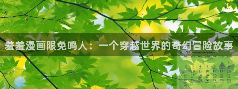 kakaopage韩漫官网：羞羞漫画限免鸣人：一个穿越世界的奇幻冒险故事
